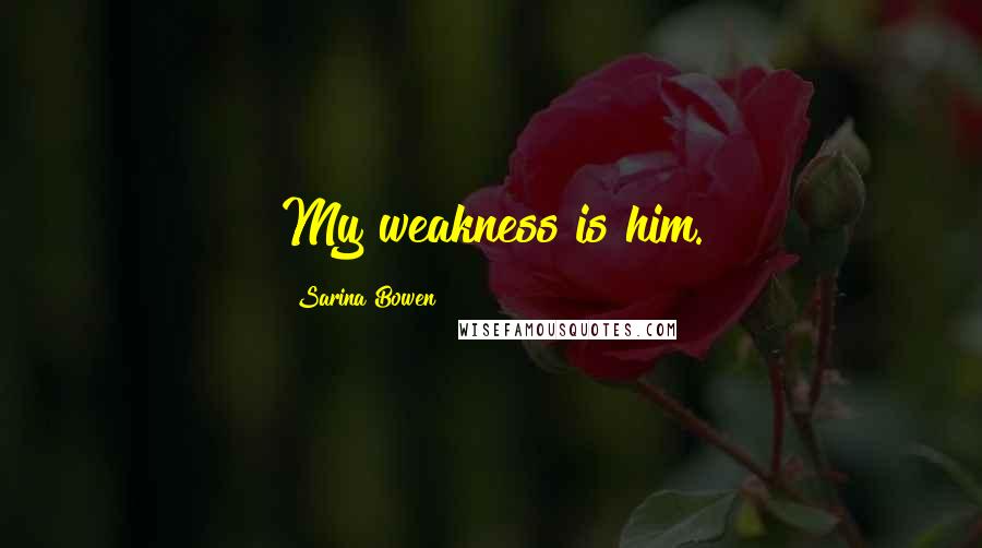 Sarina Bowen Quotes: My weakness is him.