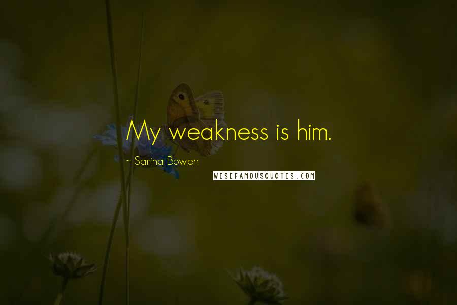 Sarina Bowen Quotes: My weakness is him.