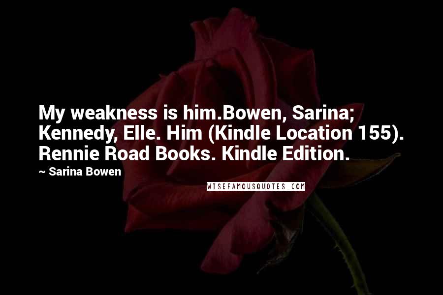 Sarina Bowen Quotes: My weakness is him.Bowen, Sarina; Kennedy, Elle. Him (Kindle Location 155). Rennie Road Books. Kindle Edition.
