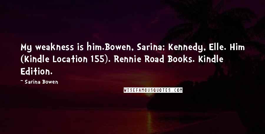 Sarina Bowen Quotes: My weakness is him.Bowen, Sarina; Kennedy, Elle. Him (Kindle Location 155). Rennie Road Books. Kindle Edition.