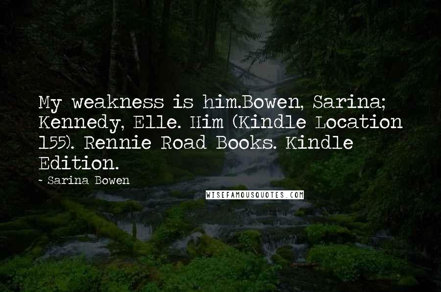 Sarina Bowen Quotes: My weakness is him.Bowen, Sarina; Kennedy, Elle. Him (Kindle Location 155). Rennie Road Books. Kindle Edition.