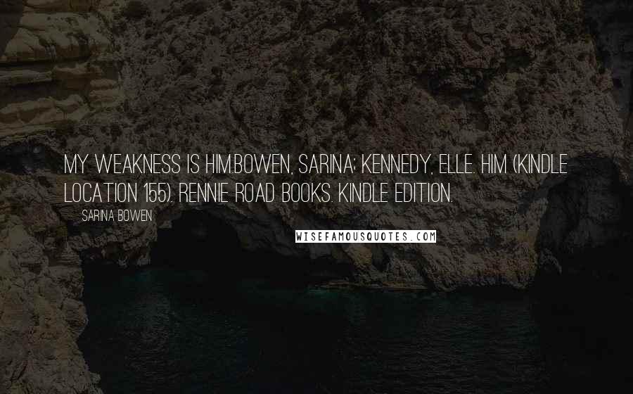 Sarina Bowen Quotes: My weakness is him.Bowen, Sarina; Kennedy, Elle. Him (Kindle Location 155). Rennie Road Books. Kindle Edition.