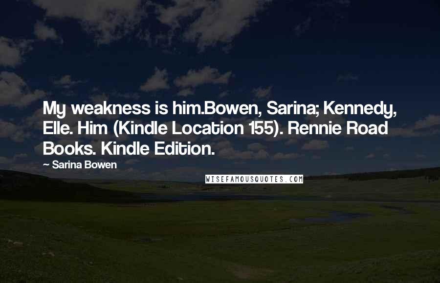 Sarina Bowen Quotes: My weakness is him.Bowen, Sarina; Kennedy, Elle. Him (Kindle Location 155). Rennie Road Books. Kindle Edition.