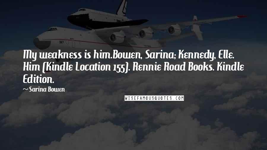 Sarina Bowen Quotes: My weakness is him.Bowen, Sarina; Kennedy, Elle. Him (Kindle Location 155). Rennie Road Books. Kindle Edition.