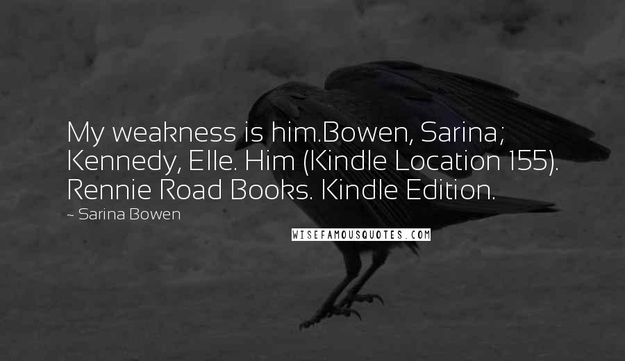 Sarina Bowen Quotes: My weakness is him.Bowen, Sarina; Kennedy, Elle. Him (Kindle Location 155). Rennie Road Books. Kindle Edition.