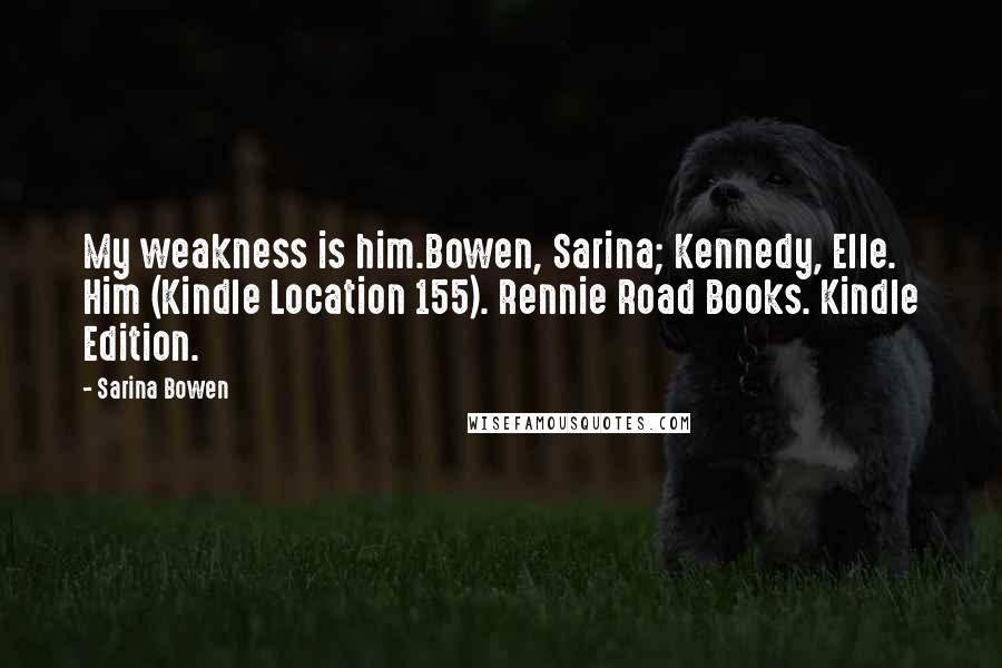 Sarina Bowen Quotes: My weakness is him.Bowen, Sarina; Kennedy, Elle. Him (Kindle Location 155). Rennie Road Books. Kindle Edition.