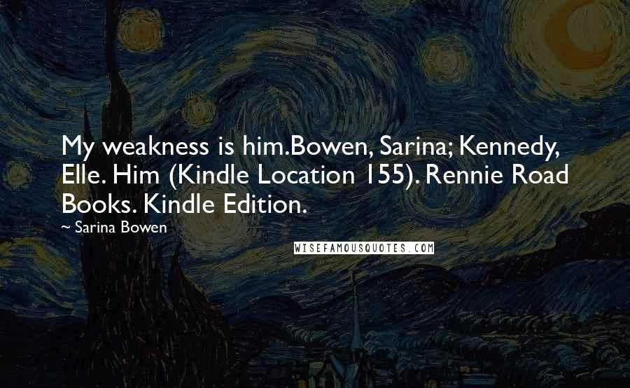 Sarina Bowen Quotes: My weakness is him.Bowen, Sarina; Kennedy, Elle. Him (Kindle Location 155). Rennie Road Books. Kindle Edition.