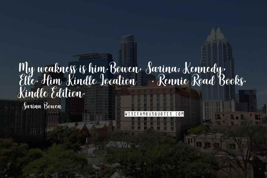 Sarina Bowen Quotes: My weakness is him.Bowen, Sarina; Kennedy, Elle. Him (Kindle Location 155). Rennie Road Books. Kindle Edition.