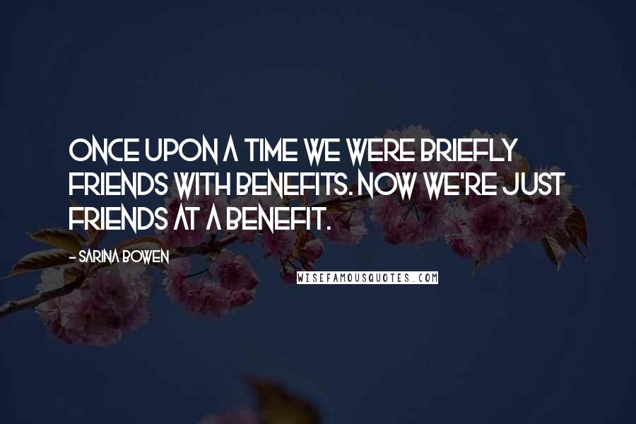 Sarina Bowen Quotes: Once upon a time we were briefly friends with benefits. Now we're just friends at a benefit.