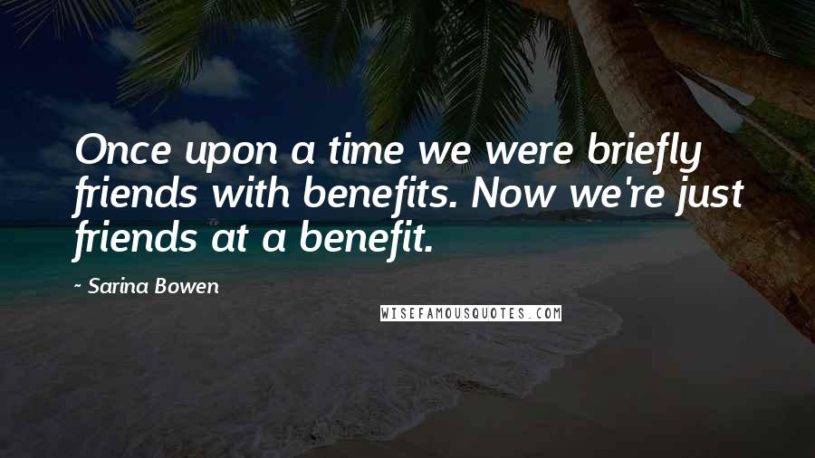 Sarina Bowen Quotes: Once upon a time we were briefly friends with benefits. Now we're just friends at a benefit.