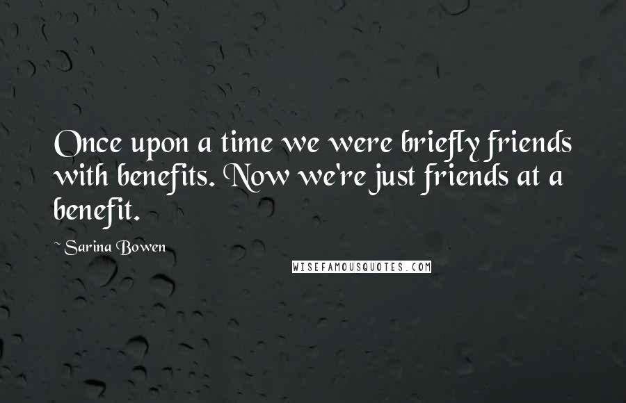 Sarina Bowen Quotes: Once upon a time we were briefly friends with benefits. Now we're just friends at a benefit.