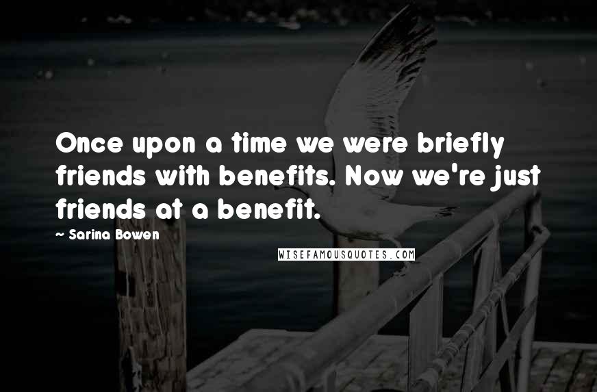 Sarina Bowen Quotes: Once upon a time we were briefly friends with benefits. Now we're just friends at a benefit.