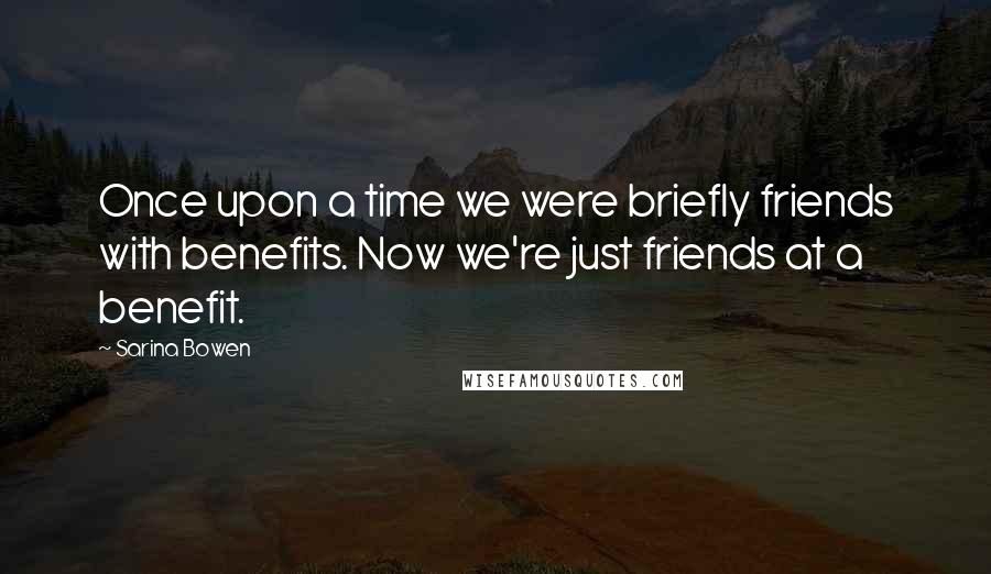 Sarina Bowen Quotes: Once upon a time we were briefly friends with benefits. Now we're just friends at a benefit.