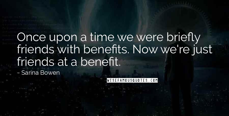 Sarina Bowen Quotes: Once upon a time we were briefly friends with benefits. Now we're just friends at a benefit.