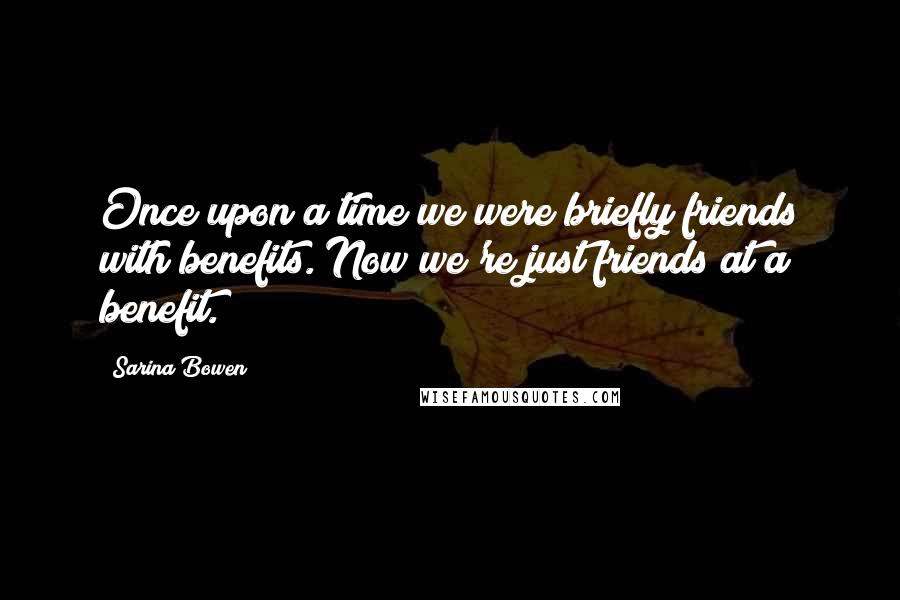 Sarina Bowen Quotes: Once upon a time we were briefly friends with benefits. Now we're just friends at a benefit.