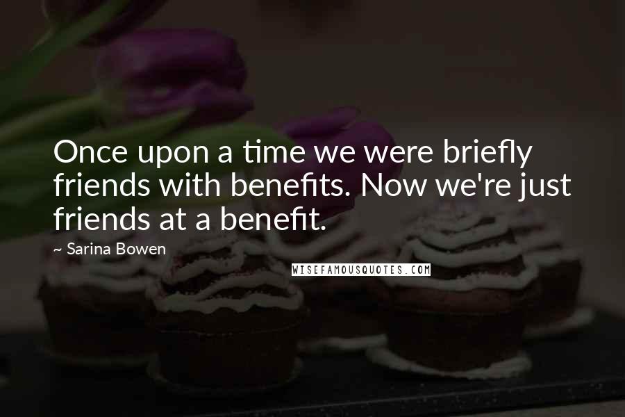 Sarina Bowen Quotes: Once upon a time we were briefly friends with benefits. Now we're just friends at a benefit.