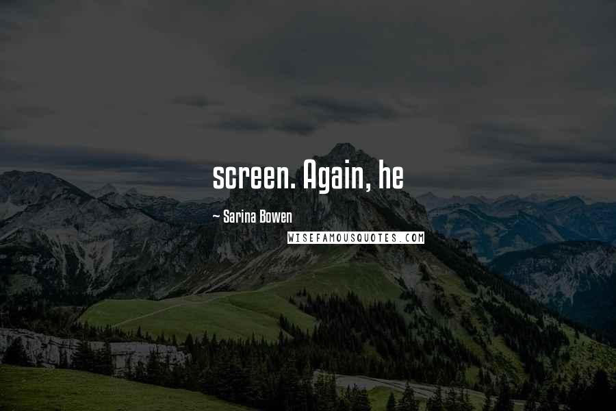 Sarina Bowen Quotes: screen. Again, he