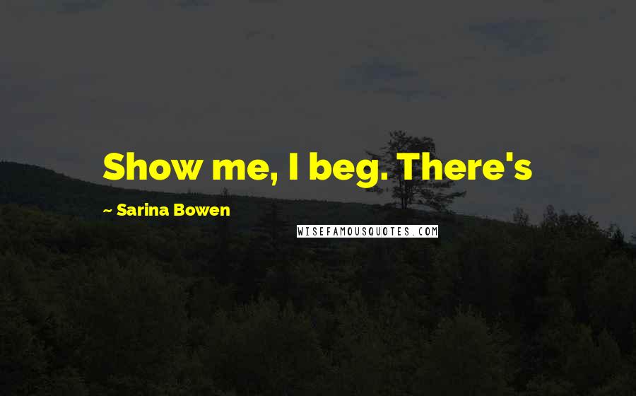 Sarina Bowen Quotes: Show me, I beg. There's