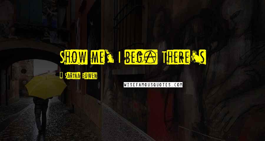 Sarina Bowen Quotes: Show me, I beg. There's