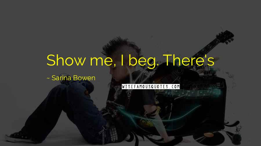 Sarina Bowen Quotes: Show me, I beg. There's