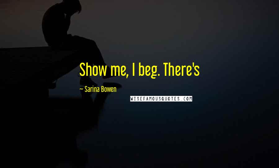 Sarina Bowen Quotes: Show me, I beg. There's