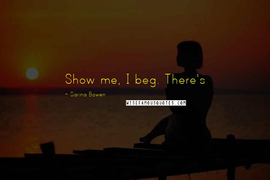 Sarina Bowen Quotes: Show me, I beg. There's