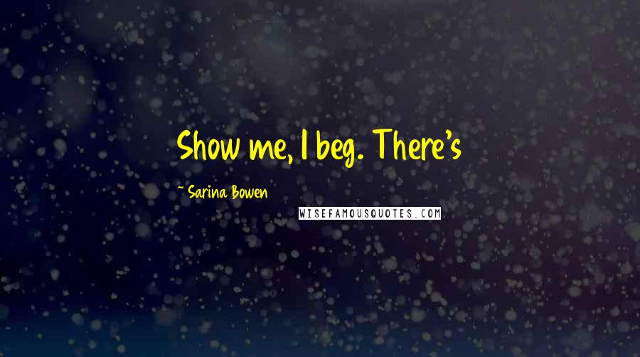 Sarina Bowen Quotes: Show me, I beg. There's