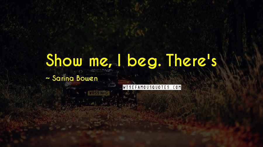 Sarina Bowen Quotes: Show me, I beg. There's