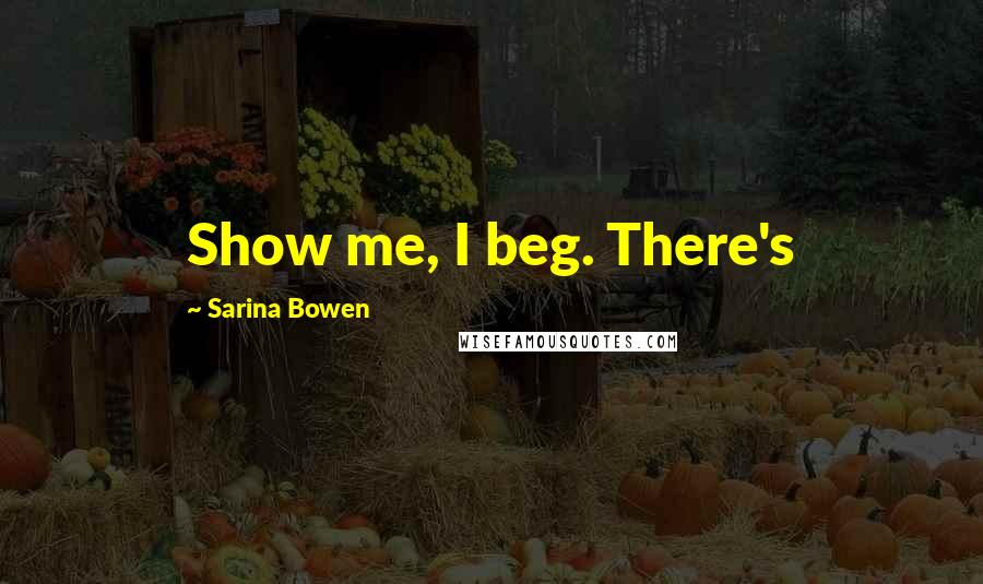 Sarina Bowen Quotes: Show me, I beg. There's