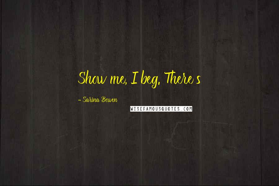 Sarina Bowen Quotes: Show me, I beg. There's