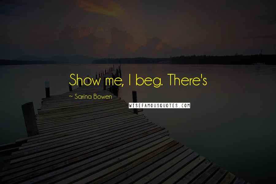 Sarina Bowen Quotes: Show me, I beg. There's