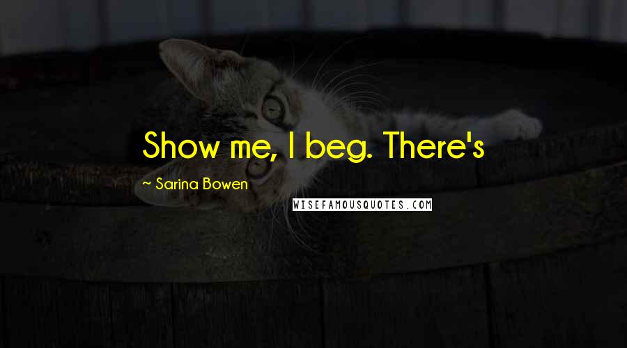 Sarina Bowen Quotes: Show me, I beg. There's