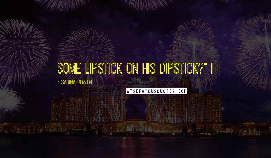 Sarina Bowen Quotes: some lipstick on his dipstick?" I