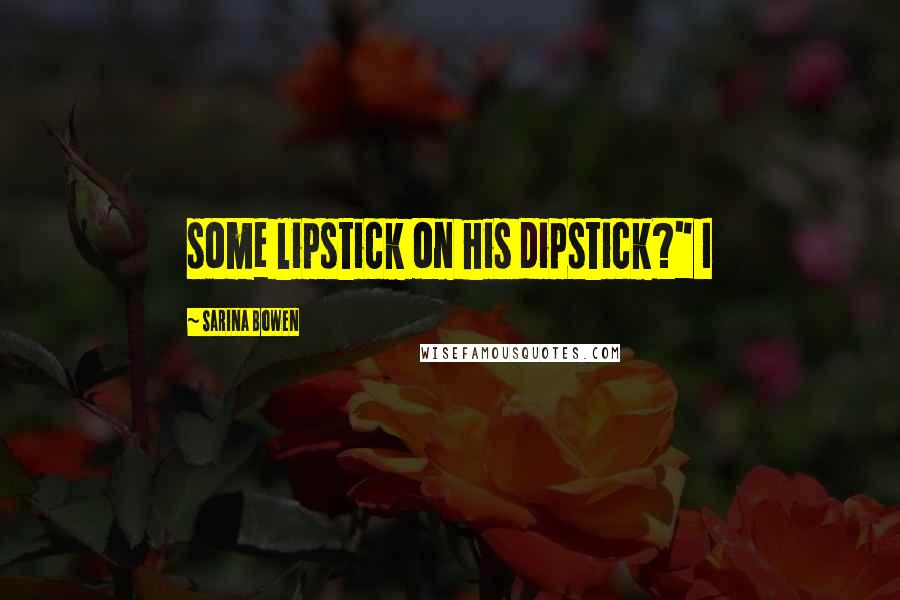 Sarina Bowen Quotes: some lipstick on his dipstick?" I