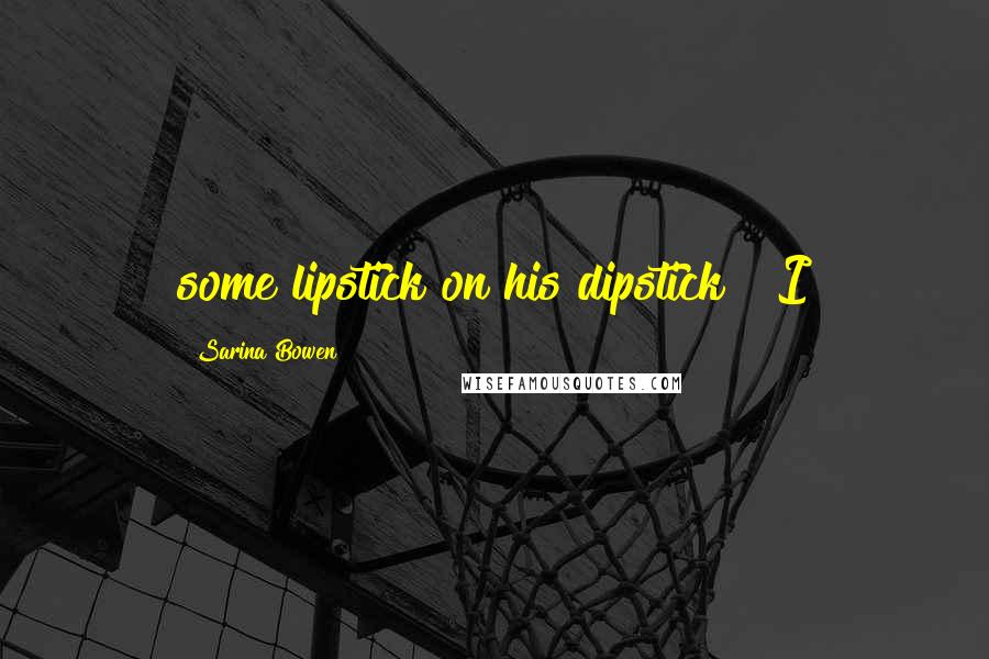 Sarina Bowen Quotes: some lipstick on his dipstick?" I