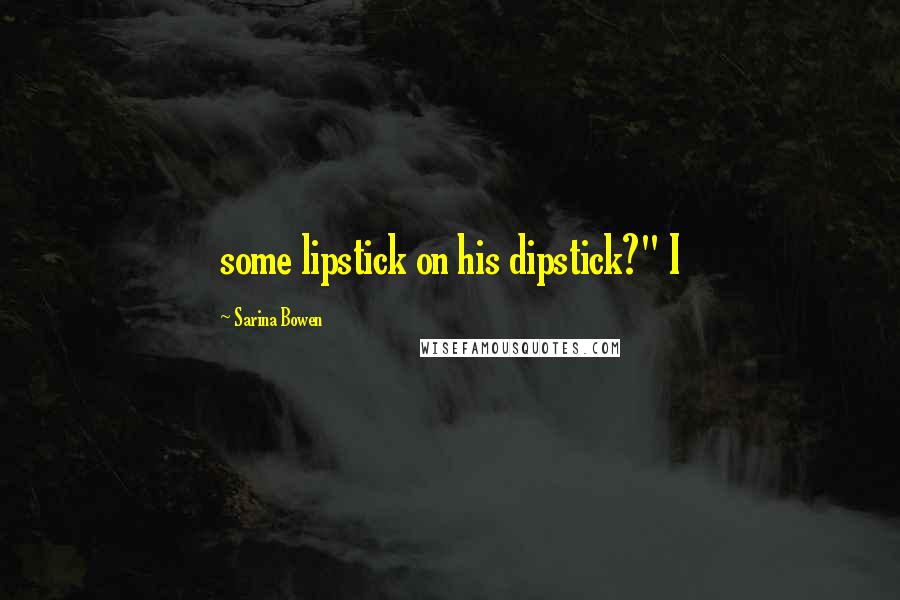 Sarina Bowen Quotes: some lipstick on his dipstick?" I