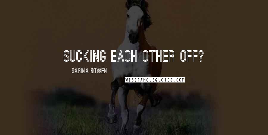 Sarina Bowen Quotes: Sucking each other off?