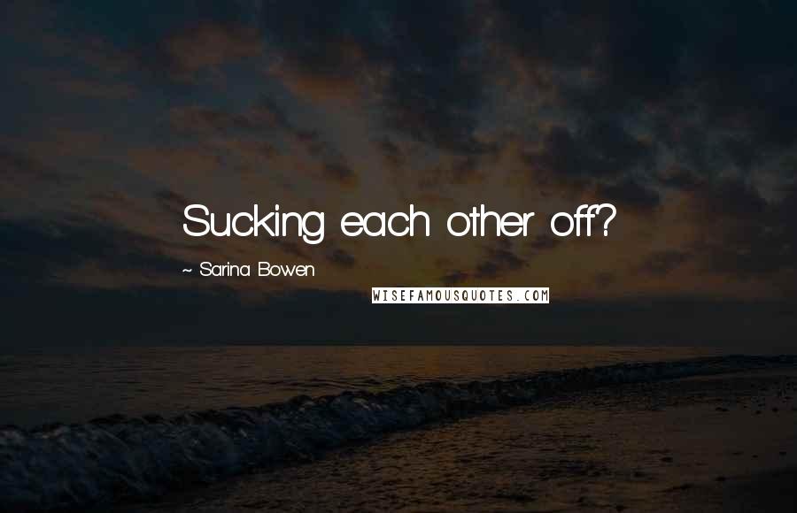 Sarina Bowen Quotes: Sucking each other off?