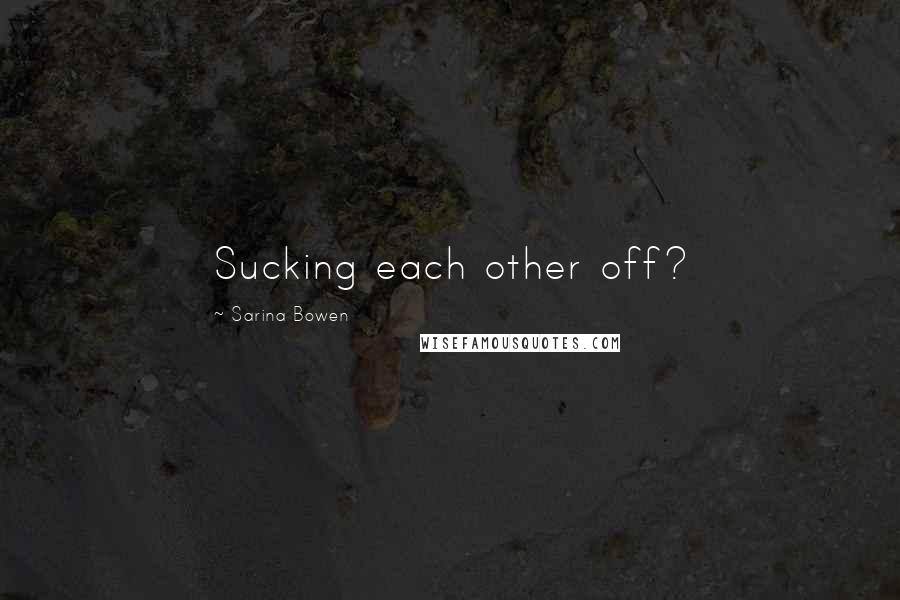 Sarina Bowen Quotes: Sucking each other off?