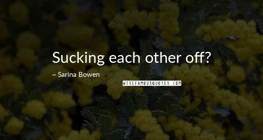 Sarina Bowen Quotes: Sucking each other off?