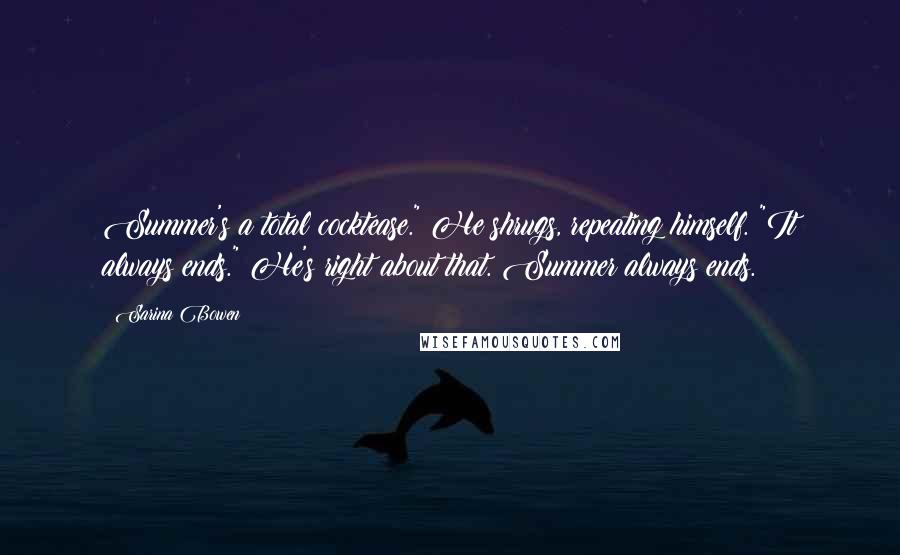 Sarina Bowen Quotes: Summer's a total cocktease." He shrugs, repeating himself. "It always ends." He's right about that. Summer always ends.