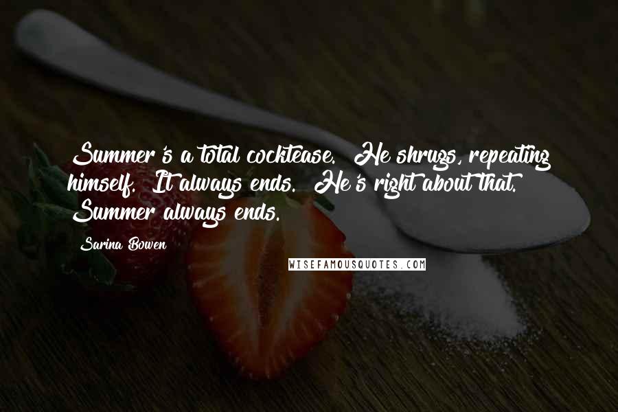 Sarina Bowen Quotes: Summer's a total cocktease." He shrugs, repeating himself. "It always ends." He's right about that. Summer always ends.