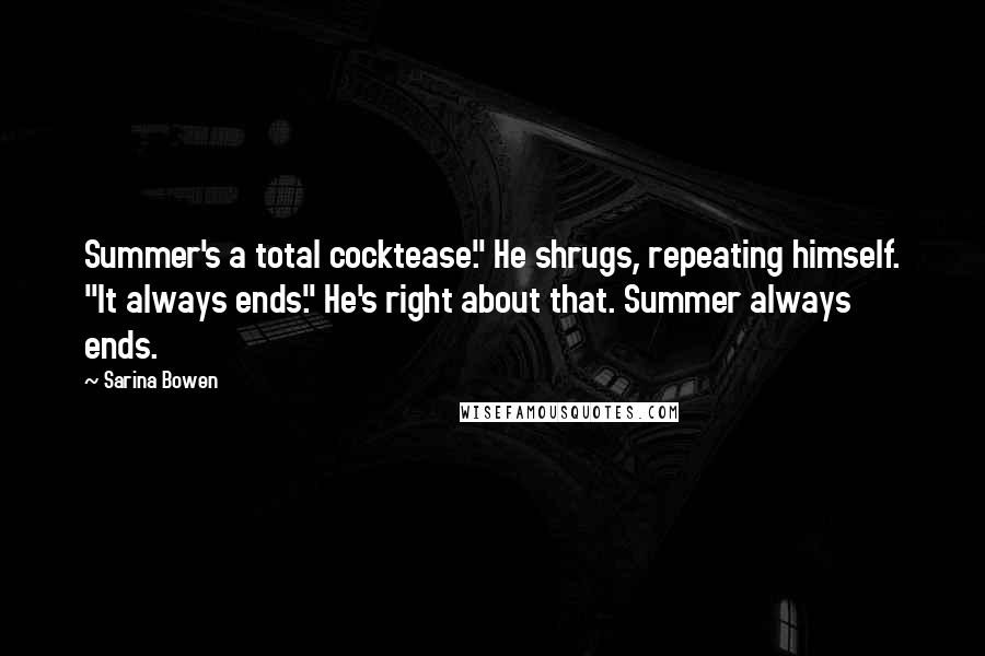 Sarina Bowen Quotes: Summer's a total cocktease." He shrugs, repeating himself. "It always ends." He's right about that. Summer always ends.