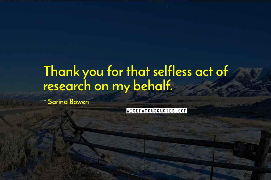 Sarina Bowen Quotes: Thank you for that selfless act of research on my behalf.