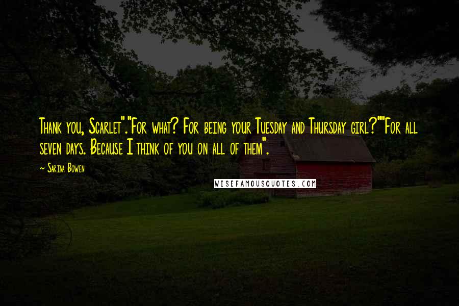 Sarina Bowen Quotes: Thank you, Scarlet"."For what? For being your Tuesday and Thursday girl?""For all seven days. Because I think of you on all of them".