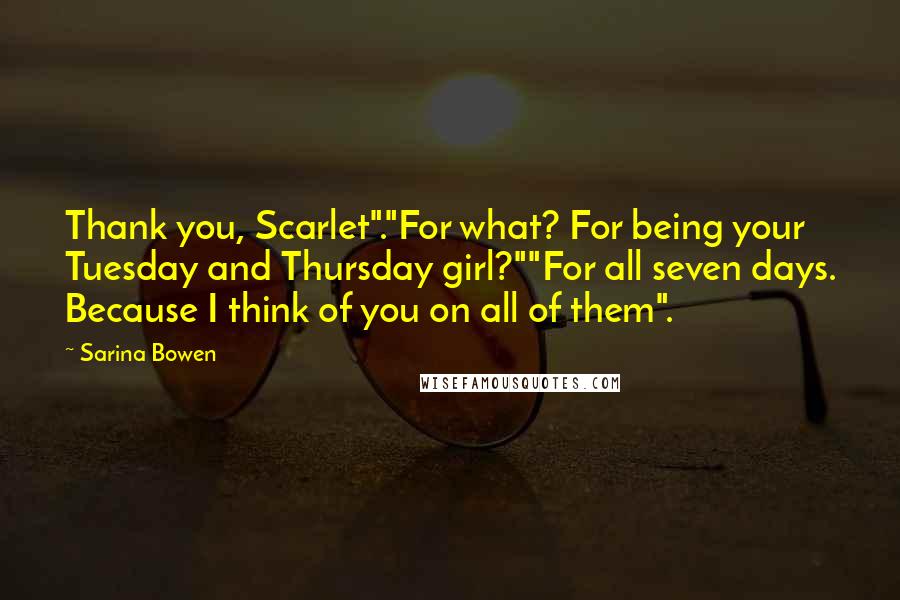 Sarina Bowen Quotes: Thank you, Scarlet"."For what? For being your Tuesday and Thursday girl?""For all seven days. Because I think of you on all of them".