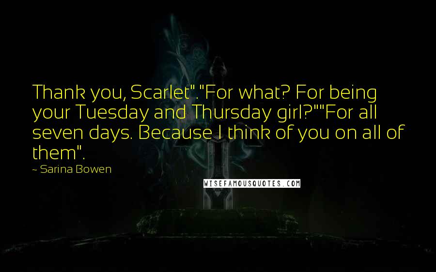 Sarina Bowen Quotes: Thank you, Scarlet"."For what? For being your Tuesday and Thursday girl?""For all seven days. Because I think of you on all of them".