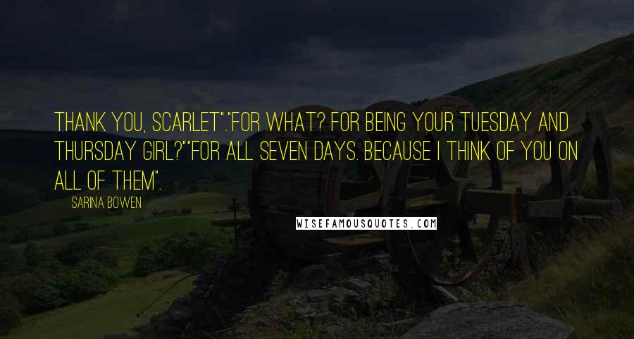 Sarina Bowen Quotes: Thank you, Scarlet"."For what? For being your Tuesday and Thursday girl?""For all seven days. Because I think of you on all of them".