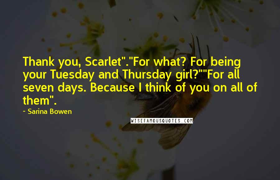 Sarina Bowen Quotes: Thank you, Scarlet"."For what? For being your Tuesday and Thursday girl?""For all seven days. Because I think of you on all of them".