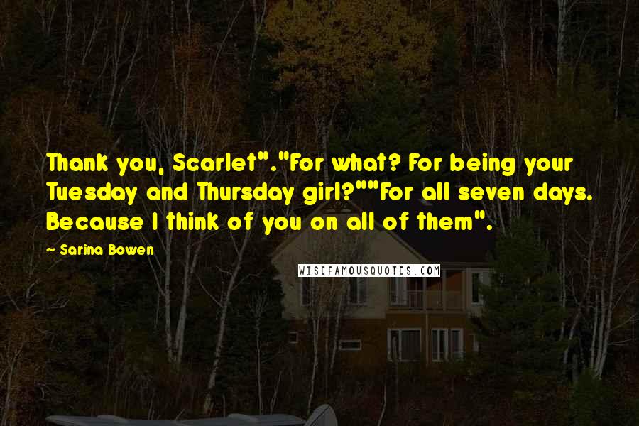 Sarina Bowen Quotes: Thank you, Scarlet"."For what? For being your Tuesday and Thursday girl?""For all seven days. Because I think of you on all of them".